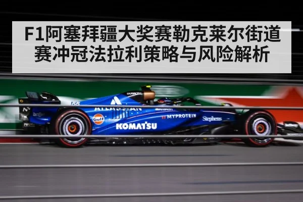 F1阿塞拜疆大奖赛勒克莱尔街道赛冲冠法拉利策略与风险解析