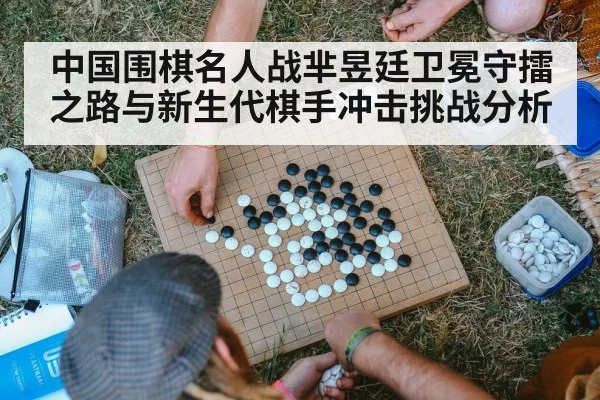 中国围棋名人战芈昱廷卫冕守擂之路与新生代棋手冲击挑战分析(kaiyun sport)